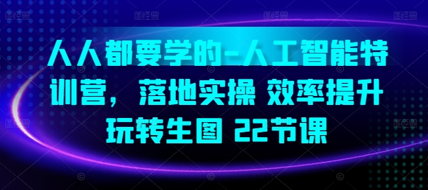 人人都要学得-人工智能技术夏令营，落地式实际操作 效率提高 轻松玩照片(22堂课)-智慧宝库