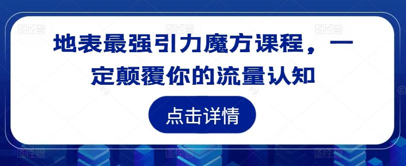 地表最强引力魔方课程，一定颠覆你的流量认知-智慧宝库