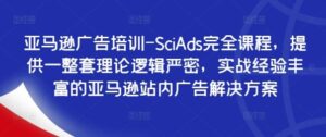 亚马逊广告培训-SciAds完全课程，提供一整套理论逻辑严密，实战经验丰富的亚马逊站内广告解决方案-智慧宝库